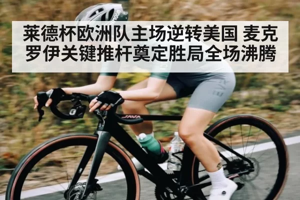 莱德杯欧洲队主场逆转美国 麦克罗伊关键推杆奠定胜局全场沸腾